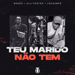 Massú, Alú Poster & Lechampé - Teu marido não tem (Prod. by Lipiki)